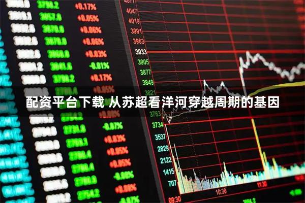 配资平台下载 从苏超看洋河穿越周期的基因