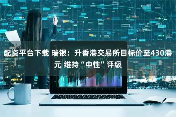 配资平台下载 瑞银：升香港交易所目标价至430港元 维持“中性”评级