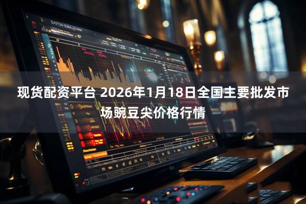 现货配资平台 2026年1月18日全国主要批发市场豌豆尖价格行情