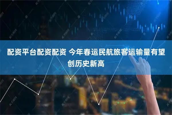 配资平台配资配资 今年春运民航旅客运输量有望创历史新高