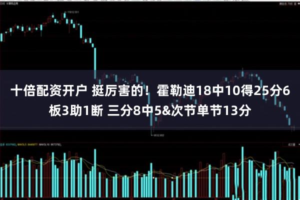 十倍配资开户 挺厉害的！霍勒迪18中10得25分6板3助1断 三分8中5&次节单节13分