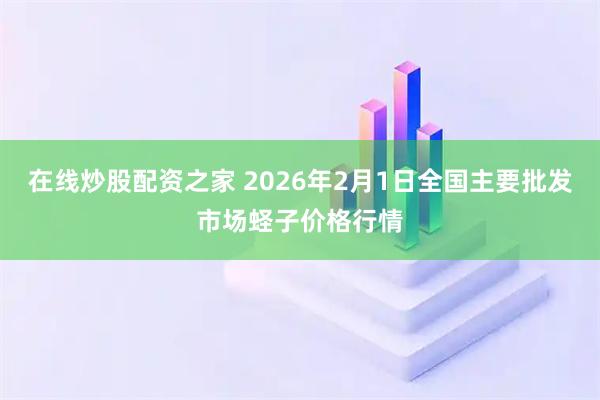 在线炒股配资之家 2026年2月1日全国主要批发市场蛏子价格行情