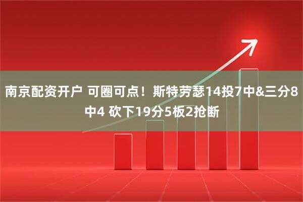 南京配资开户 可圈可点！斯特劳瑟14投7中&三分8中4 砍下19分5板2抢断