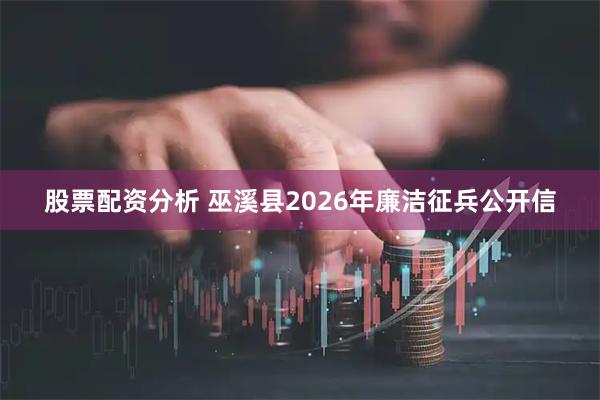 股票配资分析 巫溪县2026年廉洁征兵公开信
