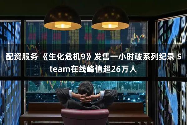 配资服务 《生化危机9》发售一小时破系列纪录 Steam在线峰值超26万人