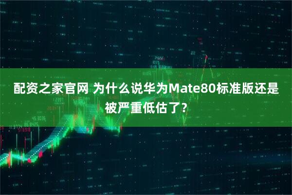 配资之家官网 为什么说华为Mate80标准版还是被严重低估了？