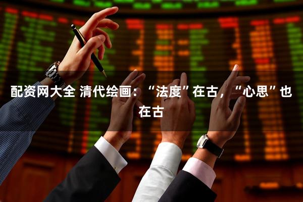 配资网大全 清代绘画：“法度”在古，“心思”也在古