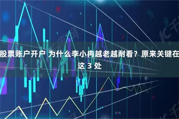 股票账户开户 为什么李小冉越老越耐看？原来关键在这 3 处
